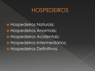  Hospedeiros Naturais;
 Hospedeiros Anormais;
 Hospedeiros Acidentais;
 Hospedeiros Intermediários;
 Hospedeiros Definitivos.
 