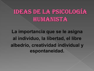 La importancia que se le asigna
 al individuo, la libertad, el libre
albedrío, creatividad individual y
          espontaneidad.
 