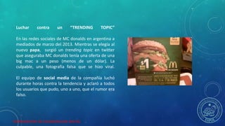HERRAMIENTAS DE COLABORACION DIGITAL
Luchar contra un “TRENDING TOPIC”
En las redes sociales de MC donalds en argentina a
...