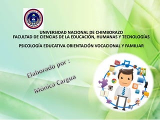 UNIVERSIDAD NACIONAL DE CHIMBORAZO
FACULTAD DE CIENCIAS DE LA EDUCACIÓN, HUMANAS Y TECNOLOGÍAS
PSICOLOGÍA EDUCATIVA ORIENTACIÓN VOCACIONAL Y FAMILIAR
 