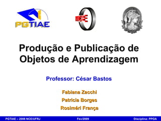 Produção e Publicação de Objetos de Aprendizagem Professor: César Bastos Fabiana Zacchi Patricia Borges Rosiméri França 