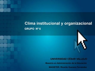 Clima institucional y organizacional
GRUPO Nº 6




                  UNIVERSIDAD CÉSAR VALLEJO
             Maestría en Administración de la Educación

                MAGISTER: Ricardo Guevara Fernández
 