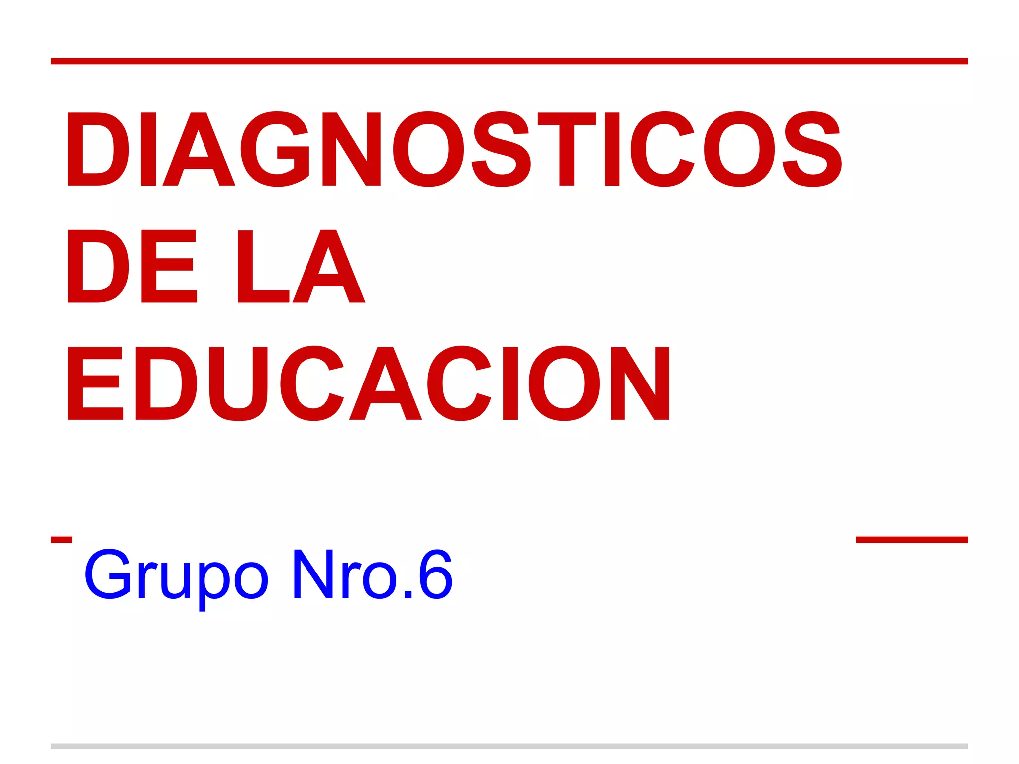 DIAGNOSTICOS
DE LA
EDUCACION
Grupo Nro.6