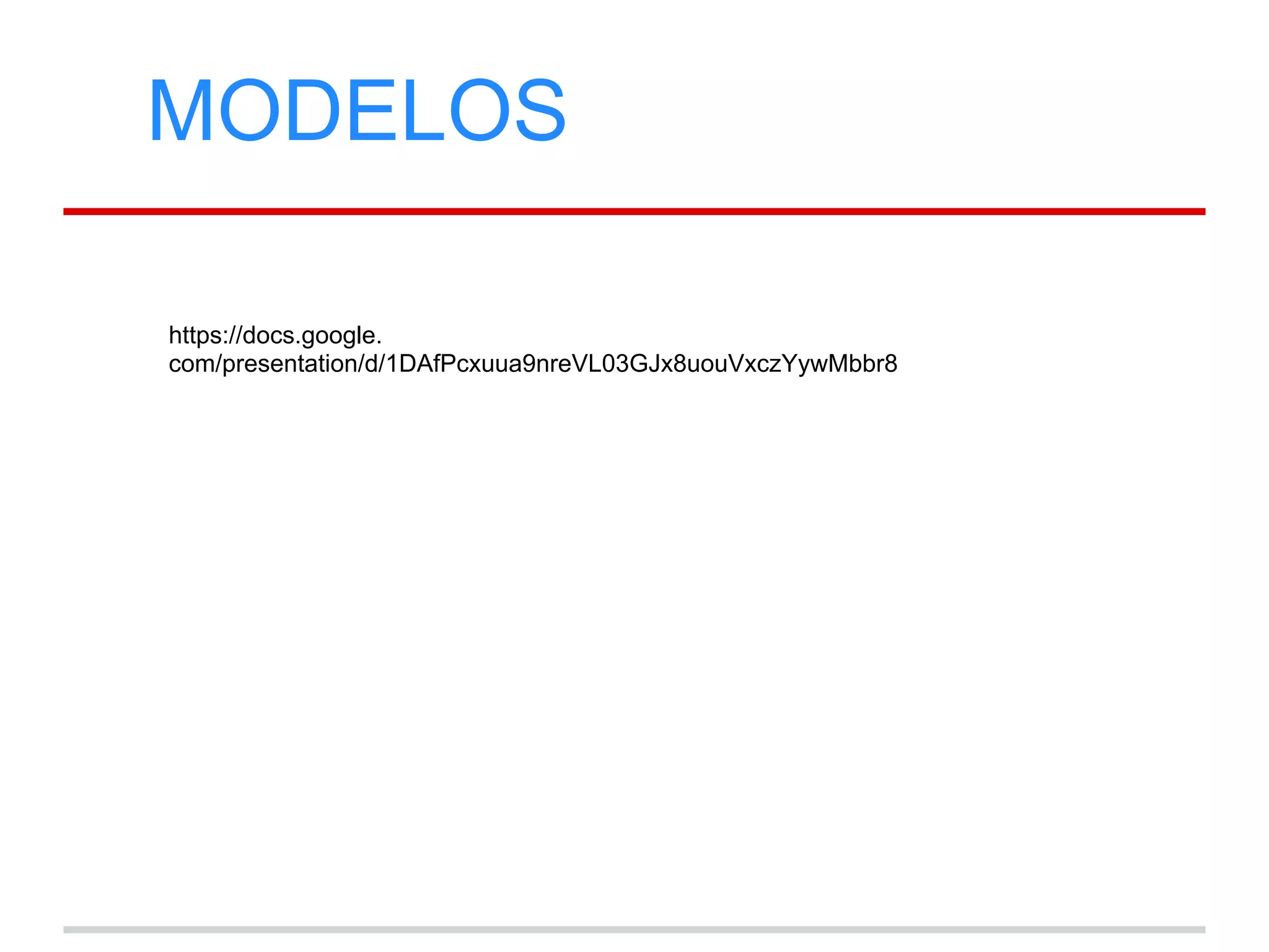 MODELOS
https://docs.google.
com/presentation/d/1DAfPcxuua9nreVL03GJx8uouVxczYywMbbr8