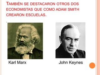 .
TAMBIÉN SE DESTACARON OTROS DOS
ECONOMISTAS QUE COMO ADAM SMITH
CREARON ESCUELAS.
Karl Marx John Keynes
 