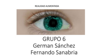 GRUPO 6
German Sánchez
Fernando Sanabria
REALIDAD AUMENTADA
 