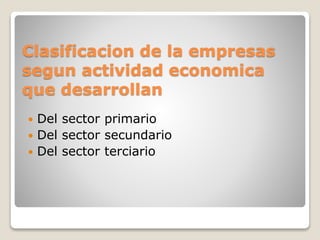 Clasificacion de la empresas
segun actividad economica
que desarrollan
 Del sector primario
 Del sector secundario
 Del sector terciario
 