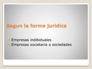 Segun la forma juridica
 Empresas indibiduales
 Empresas societaria o sociedades
 