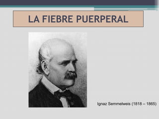 LA FIEBRE PUERPERAL Ignaz Semmelweis (1818 – 1865) 