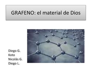 GRAFENO: el material de Dios
Diego G.
Koto
Nicolás G.
Diego L.
 