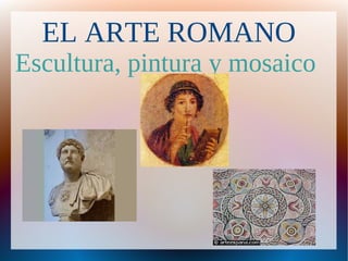 EL ARTE ROMANO
Escultura, pintura y mosaico
 