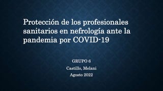 GRUPO 6
Castillo, Melani
Agosto 2022
Protección de los profesionales
sanitarios en nefrología ante la
pandemia por COVID-19
 