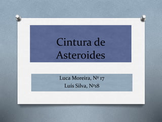 Cintura de
Asteroides
Luca Moreira, Nº 17
Luís Silva, Nº18
 