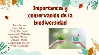 Importancia y
conservación de la
biodiversidad
GRUPO 6
Taco Rubén
Taipe Edison
Yasig Ma. Belén
Zaquinaula Mabelyn
Sánchez Michael
Zapata Fátima
Zaldumbide Stefany
Vivas Alexandra
 