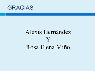 GRACIAS
Alexis Hernández
Y
Rosa Elena Miño
 