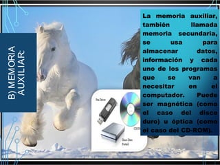 B) MEMORIA
AUXILIAR:

La memoria auxiliar,
también
llamada
memoria secundaria,
se
usa
para
almacenar
datos,
información y cada
uno de los programas
que
se
van
a
necesitar
en
el
computador.
Puede
ser magnética (como
el caso del disco
duro) u óptica (como
el caso del CD-ROM).

 