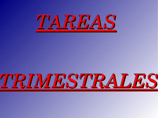 TAREAS


TRIMESTRALES
 