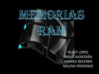 MEMORIAS  RAM RUDIT LOPEZ  PAOLA MONTAÑA ANDREA BECERRA MILENA PERDOMO 