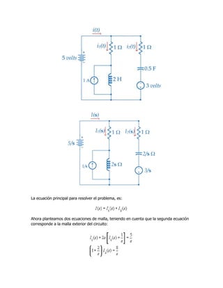 La ecuación principal para resolver el problema, es:
Ahora planteamos dos ecuaciones de malla, teniendo en cuenta que la segunda ecuación
corresponde a la malla exterior del circuito:
 