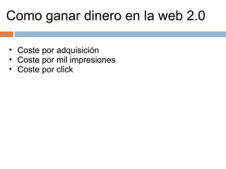 Como ganar dinero en la web 2.0 Coste por adquisición Coste por mil impresiones Coste por click  
