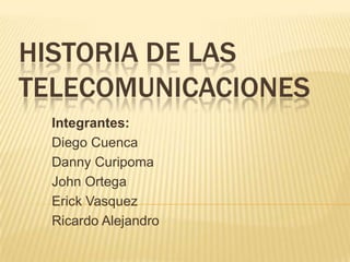 HISTORIA DE LAS
TELECOMUNICACIONES
  Integrantes:
  Diego Cuenca
  Danny Curipoma
  John Ortega
  Erick Vasquez
  Ricardo Alejandro
 