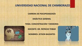 CARRERA DE PSICOPEDAGOGÍA
DIDÁCTICA GENERAL
TEMA: CONCENTRACIÓN Y MEMORIA
DOCENTE: DR. PATRICIO TOBAR
NOMBRES: JEYSON BAZANTES
UNIVERSIDAD NACIONAL DE CHIMBORAZO
 