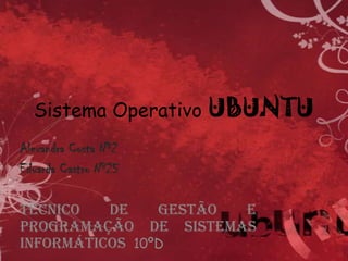 Sistema Operativo UBUNTU Alexandra Costa Nº2 Eduarda Castro Nº25 Técnico de Gestão e Programação de Sistemas Informáticos  10ºD 