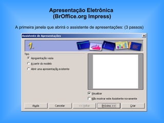 Apresentação Eletrônica  (BrOffice.org Impress) A primeira janela que abrirá o assistente de apresentações: (3 passos) 