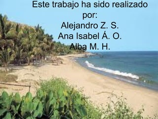 Este trabajo ha sido realizado
                  por:
             Alejandro Z. S.
Este trabajoAna sido realizado por:
             ha Isabel Á. O.
               Alba M. H.
    Alejandro Zarco Sánchez
   Ana Isabel Álvarez Orihuela
       Alba Martín Hoces
 