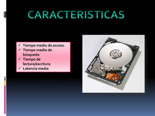  Tiempo medio de acceso:
 Tiempo medio de
búsqueda:
 Tiempo de
lectura/escritura:
 Latencia media:
 Velocidad de rotación:
 Tasa de transferencia:

 