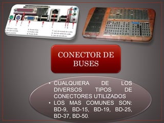 CONECTOR DE
BUSES
• CUALQUIERA DE LOS
DIVERSOS TIPOS DE
CONECTORES UTILIZADOS
• LOS MAS COMUNES SON:
BD-9, BD-15, BD-19, BD-25,
BD-37, BD-50.
 
