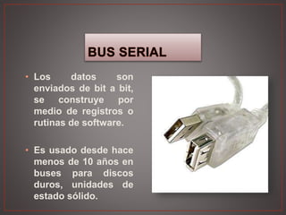 • Los datos son
enviados de bit a bit,
se construye por
medio de registros o
rutinas de software.
• Es usado desde hace
menos de 10 años en
buses para discos
duros, unidades de
estado sólido.
 