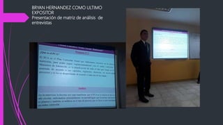 BRYAN HERNANDEZ COMO ULTIMO
EXPOSITOR
Presentación de matriz de análisis de
entrevistas
 