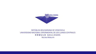 REPÚBLICA BOLIVARIANA DE VENEZUELA
UNIVERSIDAD NACIONAL EXPERIMENTAL DE LOS LLANOS CENTRALES
R Ó M U L O G A L L E G O S
Núcleo Maturín
 