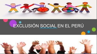 EXCLUSIÓN SOCIAL EN EL PERÚ
 