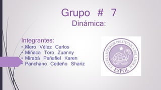 Grupo # 7
Dinámica:
Integrantes:
• Mero Vélez Carlos
• Miñaca Toro Zuanny
• Mirabá Peñafiel Karen
• Panchano Cedeño Shariz
 