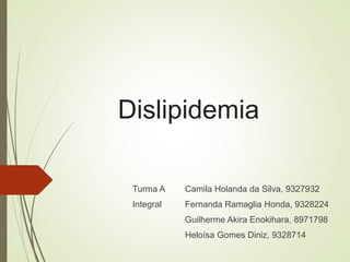Dislipidemia
Turma A Camila Holanda da Silva, 9327932
Integral Fernanda Ramaglia Honda, 9328224
Guilherme Akira Enokihara, 8971798
Heloísa Gomes Diniz, 9328714
 