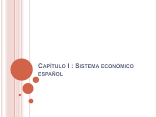 CAPÍTULO I : SISTEMA ECONÓMICO
ESPAÑOL
 