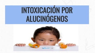 INTOXICACIÓN POR
ALUCINÓGENOS
 