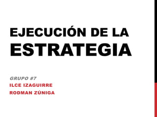 EJECUCIÓN DE LA
ESTRATEGIA
ILCE IZAGUIRRE
RODMAN ZÚNIGA
GRUPO #7
 