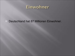 Deutschland hat 87 Millionen Einwohner. 