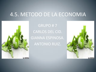 4.5. METODO DE LA ECONOMIA
GRUPO # 7
CARLOS DEL CID.
GIANNA ESPINOSA.
ANTONIO RUIZ.
 