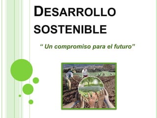 Desarrollo sostenible “ Un compromiso para el futuro” 