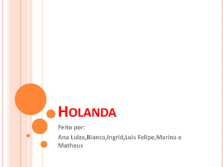 Holanda Feito por: Ana Luiza,Bianca,Ingrid,Luis Felipe,Marina e Matheus 