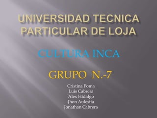 CULTURA INCA

 GRUPO N.-7
     Cristina Poma
     Luis Cabrera
     Alex Hidalgo
     Jhon Aulestia
   Jonathan Cabrera
 