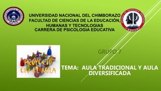 UNIVERSIDAD NACIONAL DEL CHIMBORAZO
FACULTAD DE CIENCIAS DE LA EDUCACIÓN,
HUMANAS Y TECNOLOGIAS
CARRERA DE PSICOLOGIA EDUCATIVA
GRUPO 7
TEMA: AULA TRADICIONAL Y AULA
DIVERSIFICADA
 