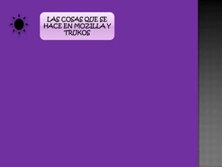 LAS COSAS QUE SE HACE EN MOZILLA Y TRUKOS 