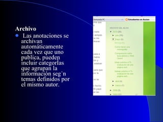   Archivo   Las anotaciones se archivan automáticamente cada vez que uno publica, pueden incluir categorías que agrupan la información según temas definidos por el mismo autor. 