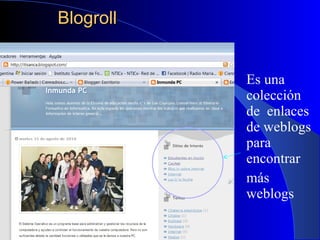 Blogroll Es una colección de  enlaces de weblogs para encontrar más weblogs 