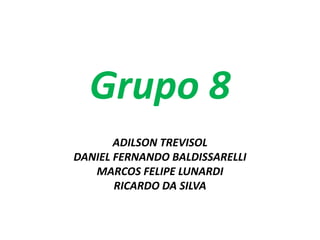 Grupo 8
       ADILSON TREVISOL
DANIEL FERNANDO BALDISSARELLI
   MARCOS FELIPE LUNARDI
       RICARDO DA SILVA
 